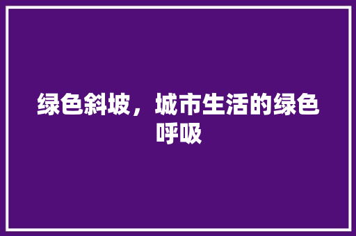 绿色斜坡，城市生活的绿色呼吸