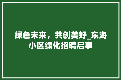 绿色未来，共创美好_东海小区绿化招聘启事
