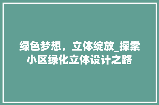 绿色梦想，立体绽放_探索小区绿化立体设计之路