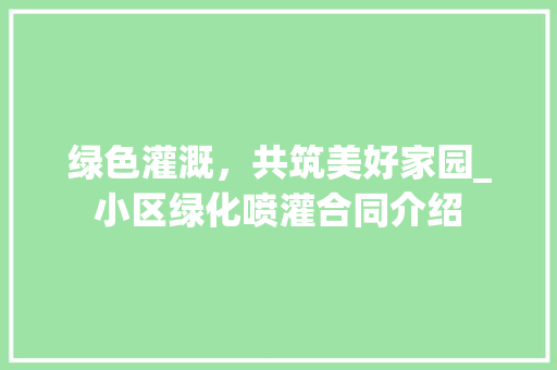 绿色灌溉，共筑美好家园_小区绿化喷灌合同介绍