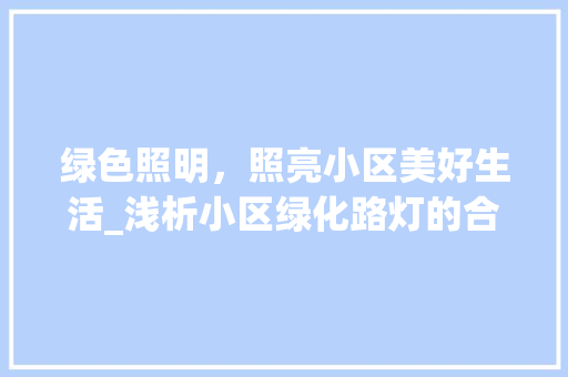 绿色照明，照亮小区美好生活_浅析小区绿化路灯的合理布局与安装