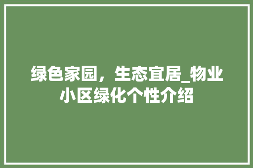 绿色家园，生态宜居_物业小区绿化个性介绍