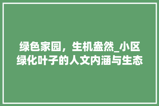 绿色家园，生机盎然_小区绿化叶子的人文内涵与生态价值
