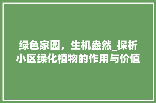 绿色家园，生机盎然_探析小区绿化植物的作用与价值