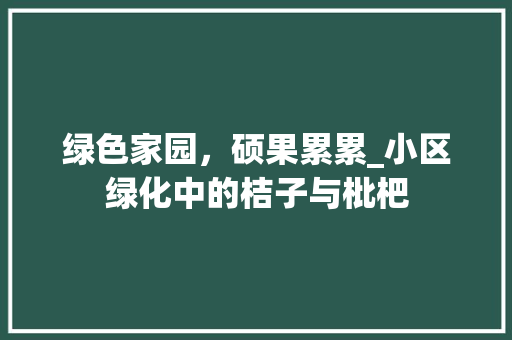绿色家园，硕果累累_小区绿化中的桔子与枇杷
