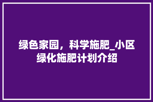 绿色家园，科学施肥_小区绿化施肥计划介绍