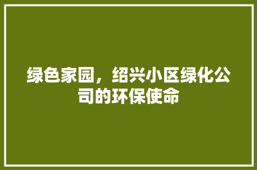 绿色家园，绍兴小区绿化公司的环保使命