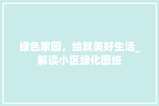 绿色家园，绘就美好生活_解读小区绿化图纸