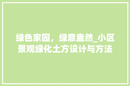 绿色家园，绿意盎然_小区景观绿化土方设计与方法