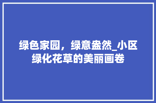 绿色家园，绿意盎然_小区绿化花草的美丽画卷