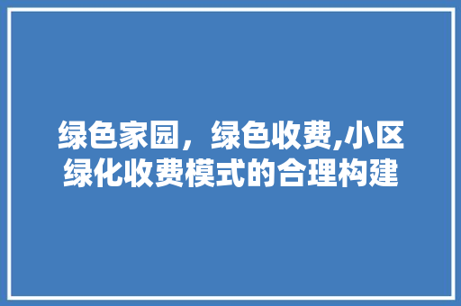绿色家园，绿色收费,小区绿化收费模式的合理构建