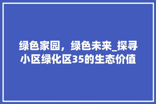 绿色家园，绿色未来_探寻小区绿化区35的生态价值