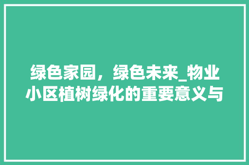 绿色家园，绿色未来_物业小区植树绿化的重要意义与方法探索