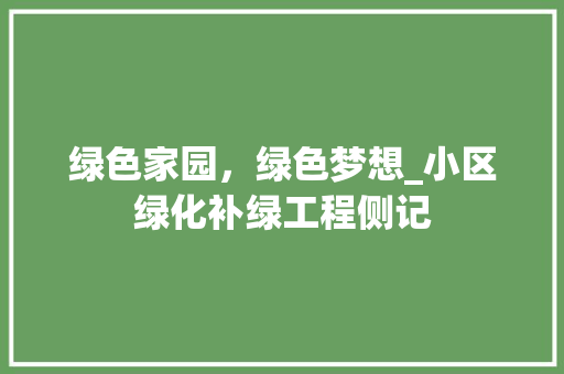 绿色家园，绿色梦想_小区绿化补绿工程侧记