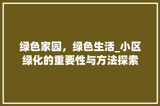 绿色家园，绿色生活_小区绿化的重要性与方法探索