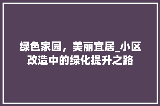 绿色家园，美丽宜居_小区改造中的绿化提升之路