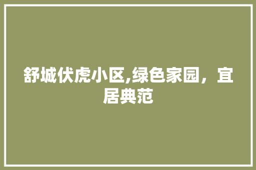 舒城伏虎小区,绿色家园，宜居典范