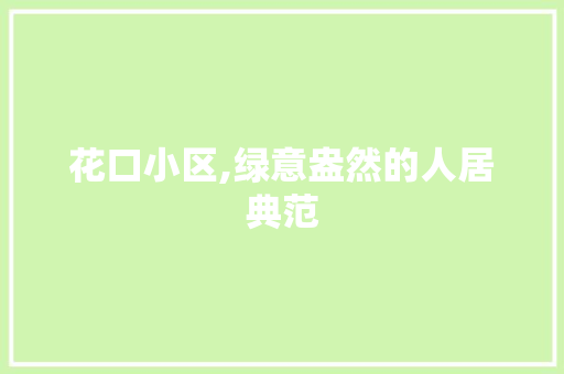 花口小区,绿意盎然的人居典范 土壤管理