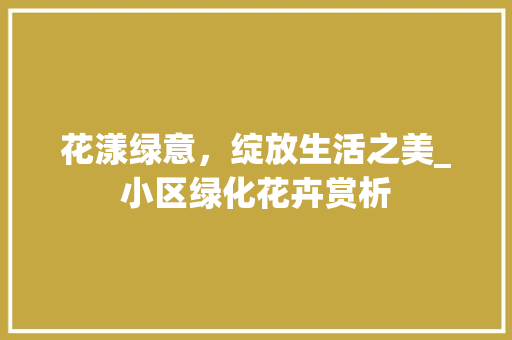 花漾绿意，绽放生活之美_小区绿化花卉赏析