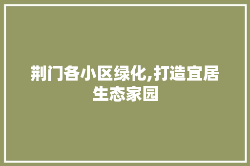 荆门各小区绿化,打造宜居生态家园