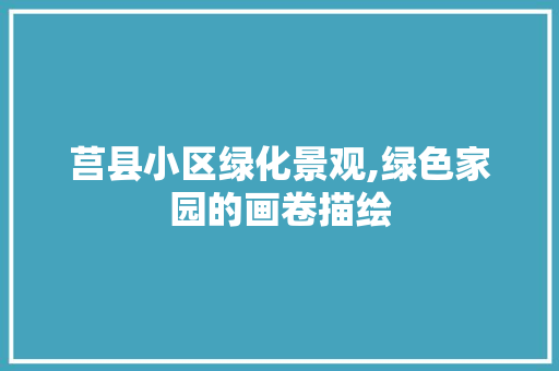 莒县小区绿化景观,绿色家园的画卷描绘