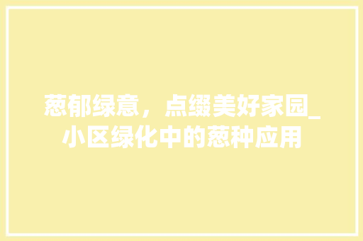 葱郁绿意，点缀美好家园_小区绿化中的葱种应用