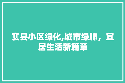 襄县小区绿化,城市绿肺，宜居生活新篇章