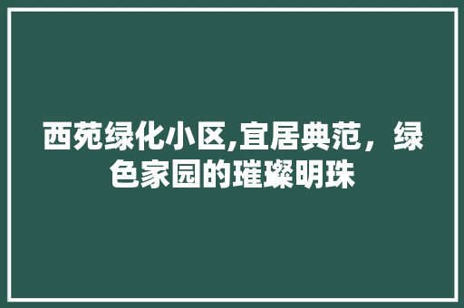 西苑绿化小区,宜居典范，绿色家园的璀璨明珠