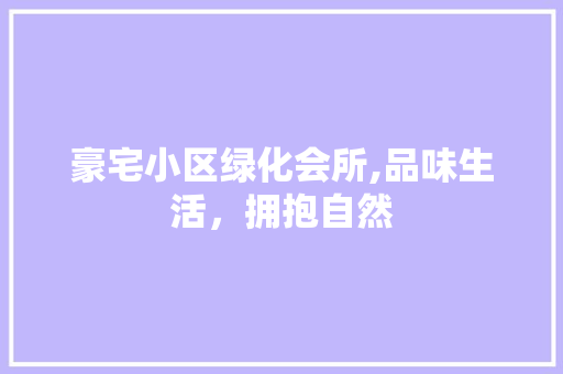 豪宅小区绿化会所,品味生活，拥抱自然
