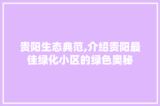 贵阳生态典范,介绍贵阳最佳绿化小区的绿色奥秘