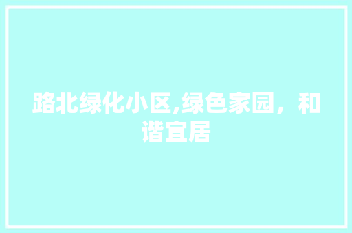路北绿化小区,绿色家园，和谐宜居