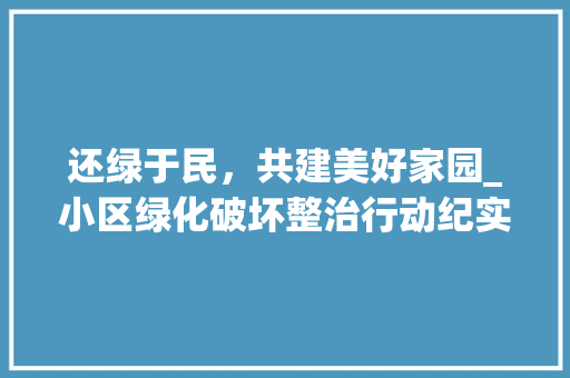 还绿于民，共建美好家园_小区绿化破坏整治行动纪实 果树种植技术