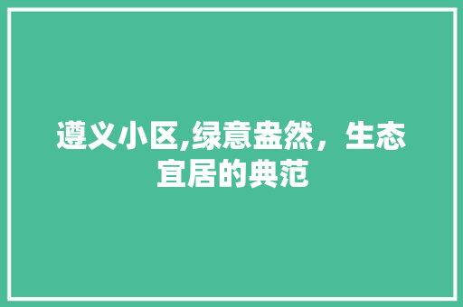 遵义小区,绿意盎然，生态宜居的典范