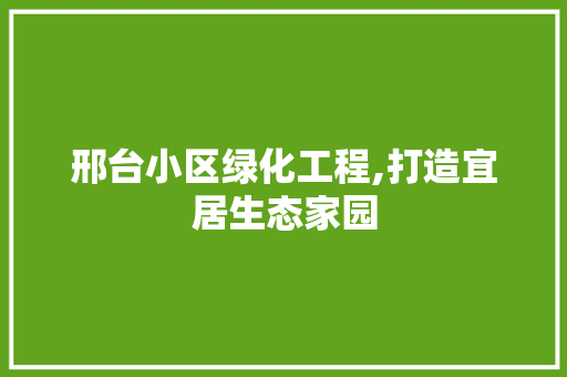 邢台小区绿化工程,打造宜居生态家园
