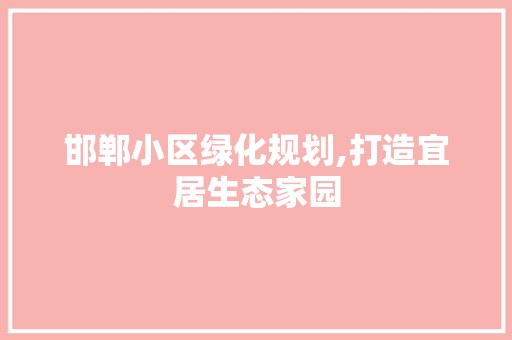 邯郸小区绿化规划,打造宜居生态家园