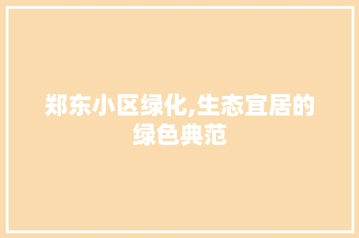 郑东小区绿化,生态宜居的绿色典范