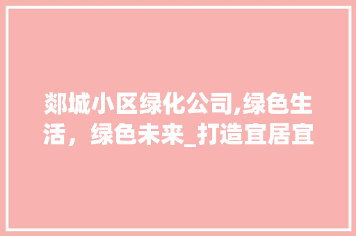 郯城小区绿化公司,绿色生活，绿色未来_打造宜居宜业的美好家园