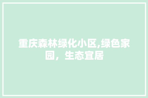 重庆森林绿化小区,绿色家园，生态宜居 灌溉施肥