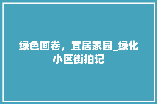 绿色画卷，宜居家园_绿化小区街拍记
