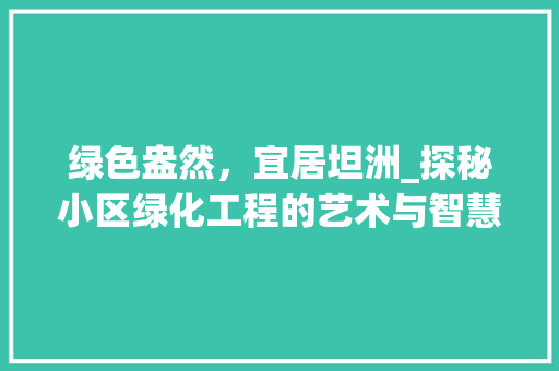 绿色盎然，宜居坦洲_探秘小区绿化工程的艺术与智慧