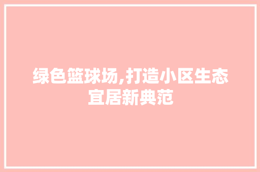 绿色篮球场,打造小区生态宜居新典范