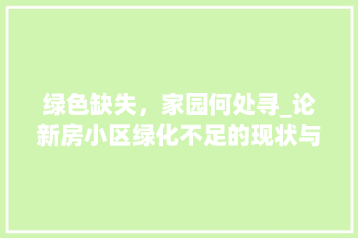 绿色缺失，家园何处寻_论新房小区绿化不足的现状与对策