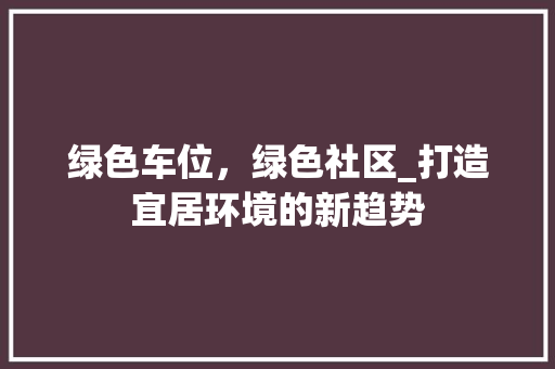 绿色车位，绿色社区_打造宜居环境的新趋势