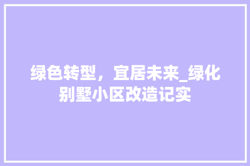 绿色转型，宜居未来_绿化别墅小区改造记实 果树种植技术