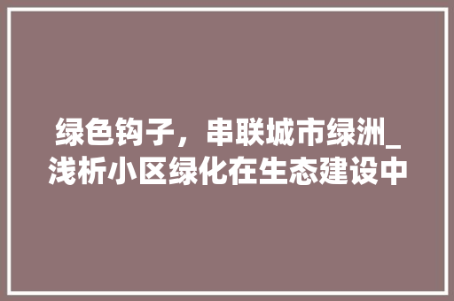 绿色钩子，串联城市绿洲_浅析小区绿化在生态建设中的重要作用