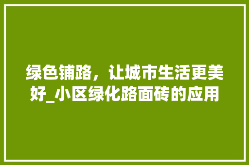 绿色铺路，让城市生活更美好_小区绿化路面砖的应用与发展
