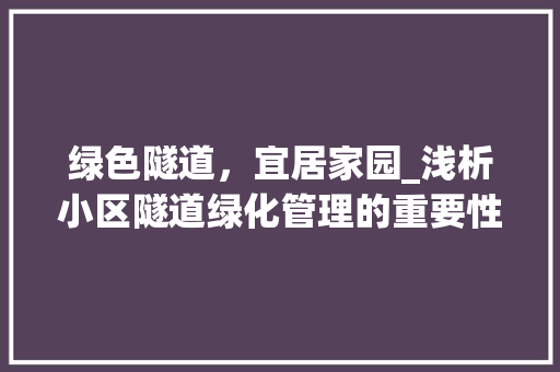 绿色隧道，宜居家园_浅析小区隧道绿化管理的重要性与实施步骤 品种特性