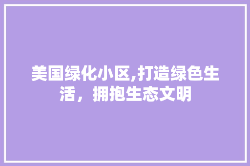美国绿化小区,打造绿色生活，拥抱生态文明 果树种植技术