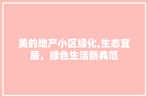 美的地产小区绿化,生态宜居，绿色生活新典范 品种特性