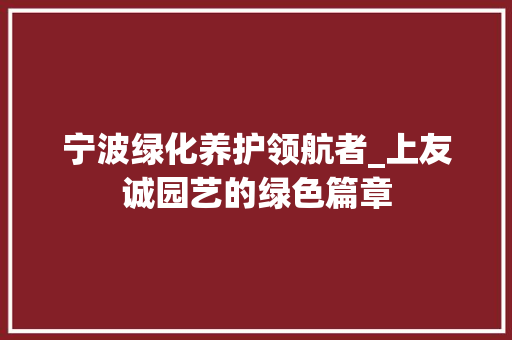 宁波绿化养护领航者_上友诚园艺的绿色篇章